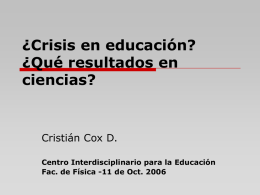 ¿Crisis en educación? ¿Qué resultados en ciencias?  Cristián Cox D. Centro Interdisciplinario para la Educación Fac.