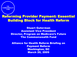 THE COMMONWEALTH FUND  Reforming Provider Payment: Essential Building Block for Health Reform Stuart Guterman Assistant Vice President Director, Program on Medicare’s Future The Commonwealth Fund  Alliance for Health Reform.