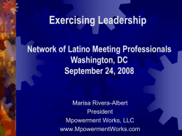 Exercising Leadership Network of Latino Meeting Professionals Washington, DC September 24, 2008  Marisa Rivera-Albert President Mpowerment Works, LLC www.MpowermentWorks.com.