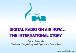 DIGITAL RADIO ON AIR NOW... THE INTERNATIONAL STORY Göran Arvedahl Chairman Regulatory and Spectrum Committee www.worlddab.org.