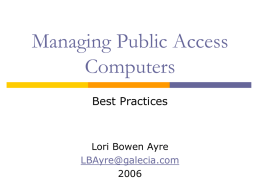 Managing Public Access Computers Best Practices  Lori Bowen Ayre LBAyre@galecia.com Agenda Role of Public Access Computing in the library  Configuration and Management  Computer Life Cycle: purchasing.
