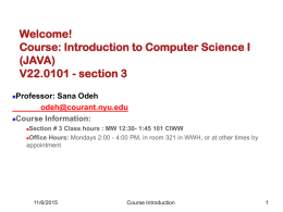 Welcome! Course: Introduction to Computer Science I (JAVA) V22.0101 - section 3 Professor: Sana Odeh odeh@courant.nyu.edu Course Information:   Section # 3 Class hours : MW 12:30- 1:45