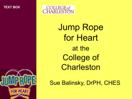 TEXT BOX  Jump Rope for Heart at the  College of Charleston Sue Balinsky, DrPH, CHES Preparation – Months Prior  Reserve the gym for the event Contact Alissa Herrold, my Jump Rope.