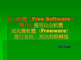 自由軟體（Free Software） 簡介&運用自由軟體 或免費軟體（Freeware） 進行音訊、視訊剪輯轉檔 Chi-Chang  自由軟體 （Free Software） 簡  介 Free Software 自由軟體  自由軟體是指可以自由使用、下載、修改、 散布的軟體。  它和商業軟體之間最顯著的差異在於： 自由軟體鼓勵你複製、散布； 自由軟體允許你研究、改良。 使得人們得以「站在巨人的肩膀上」，對 於科技的進步有著巨大的影響。 自由軟體（free software） 一詞的歷史由來  1984年之際，自由軟體之父理查‧史托曼 (Richard Stallman) 開始推動一個大家都 能夠自由使用的軟體系統，為之命名為 「GNU計劃」，同時籌款建立自由軟體基 金會（Free Software Foundation, FSF）  目的在於提供一個任何人都可以取得、使 用、散布以及編譯原始碼的作業系統。