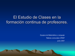 El Estudio de Clases en la formación continua de profesores.  Equipos de Matemática y Lenguaje Talleres comunales CPEIP junio 2007