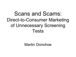 Scans and Scams: Direct-to-Consumer Marketing of Unnecessary Screening Tests Martin Donohoe Outline • • • • • • •  Evidence-based screening Appropriate and unnecessary testing Risks of unnecessary testing Unnecessary testing and luxury care Recognizing health.