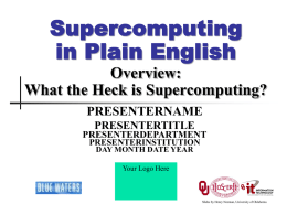 Supercomputing in Plain English Overview: What the Heck is Supercomputing? PRESENTERNAME PRESENTERTITLE  PRESENTERDEPARTMENT PRESENTERINSTITUTION DAY MONTH DATE YEAR Your Logo Here  Slides by Henry Neeman, University of Oklahoma.