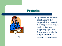 Preterite   Up to now we’ve talked about actions that happen in the present, that happen on a regular basis, or that are happening right now. These verbs.