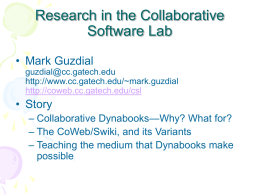 Research in the Collaborative Software Lab • Mark Guzdial guzdial@cc.gatech.edu http://www.cc.gatech.edu/~mark.guzdial http://coweb.cc.gatech.edu/csl  • Story – Collaborative Dynabooks—Why? What for? – The CoWeb/Swiki, and its Variants – Teaching the medium.