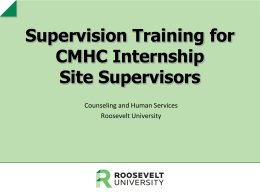 Supervision Training for CMHC Internship Site Supervisors Counseling and Human Services Roosevelt University Why is Supervision important? Macro View 1.  2.  Society maintains a relationship with our profession.