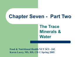 Chapter Seven - Part Two The Trace Minerals & Water Food & Nutritional Health NUT SCI –242 Karen Lacey, MS, RD, CD © Spring 2005