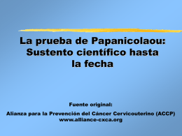 La prueba de Papanicolaou: Sustento científico hasta la fecha  Fuente original: Alianza para la Prevención del Cáncer Cervicouterino (ACCP) www.alliance-cxca.org.