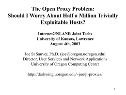The Open Proxy Problem: Should I Worry About Half a Million Trivially Exploitable Hosts? Internet2/NLANR Joint Techs University of Kansas, Lawrence August 4th, 2003 Joe St.