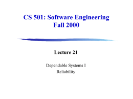 CS 501: Software Engineering Fall 2000  Lecture 21 Dependable Systems I Reliability Administration Assignment 3 •  Report due tomorrow at 5 p.m.  group design with individual parts •  Presentations Wednesday.
