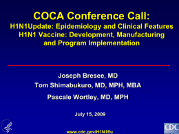 COCA Conference Call: H1N1Update: Epidemiology and Clinical Features H1N1 Vaccine: Development, Manufacturing and Program Implementation  Joseph Bresee, MD Tom Shimabukuro, MD, MPH, MBA Pascale Wortley, MD,