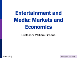 Entertainment and Media: Markets and Economics Professor William Greene  2:A - 1(51)  Production and Cost.