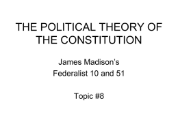 THE POLITICAL THEORY OF THE CONSTITUTION James Madison’s Federalist 10 and 51  Topic #8