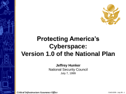 Protecting America’s Cyberspace: Version 1.0 of the National Plan Jeffrey Hunker National Security Council July 7, 1999  Critical Infrastructure Assurance Office  CIAO.0209 - July 99 - 1