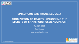 SPTECHCON SAN FRANCISCO 2014  FROM VISION TO REALITY: UNLOCKING THE SECRETS OF SHAREPOINT USER ADOPTION April 25, 2014 Sue Hanley www.susanhanley.com  ©2014 SUSAN HANLEY LLC.