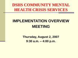 DSHS COMMUNITY MENTAL HEALTH CRISIS SERVICES IMPLEMENTATION OVERVIEW MEETING Thursday, August 2, 2007 9:30 a.m.