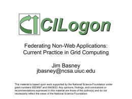 CILogon Federating Non-Web Applications: Current Practice in Grid Computing Jim Basney jbasney@ncsa.uiuc.edu This material is based upon work supported by the National Science Foundation under grant.