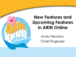 New Features and Upcoming Features in ARIN Online Andy Newton, Chief Engineer Changes Since October 2010 • • • • • • • •  Bulk Whois Whois-RWS and Whois Port 43 POC Validation ORG Recovery Management of.