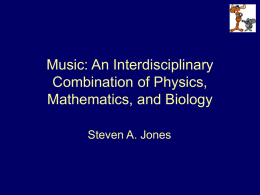 Music: An Interdisciplinary Combination of Physics, Mathematics, and Biology Steven A. Jones This Presentation Draws From 1.