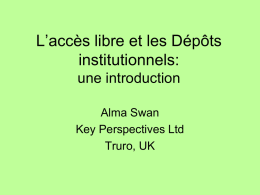 L’accès libre et les Dépôts institutionnels: une introduction Alma Swan Key Perspectives Ltd Truro, UK.