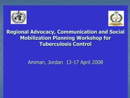 Regional Advocacy, Communication and Social Mobilization Planning Workshop for Tuberculosis Control Amman, Jordan 13-17 April 2008