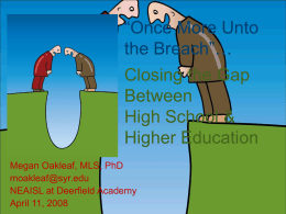 “Once More Unto the Breach”… Closing the Gap Between High School & Higher Education Megan Oakleaf, MLS, PhD moakleaf@syr.edu NEAISL at Deerfield Academy April 11, 2008