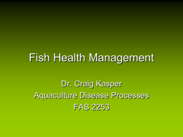 Fish Health Management Dr. Craig Kasper Aquaculture Disease Processes FAS 2253 Fish Health Management  • GOALS : – Prevent introduction of disease to healthy animals. –