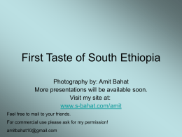 First Taste of South Ethiopia Photography by: Amit Bahat More presentations will be available soon. Visit my site at: www.s-bahat.com/amit Feel free to mail to.