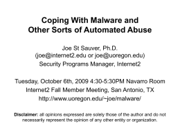 Coping With Malware and Other Sorts of Automated Abuse Joe St Sauver, Ph.D. (joe@internet2.edu or joe@uoregon.edu) Security Programs Manager, Internet2 Tuesday, October 6th, 2009 4:30-5:30PM.