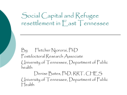 Social Capital and Refugee resettlement in East Tennessee  By Fletcher Njororai, PhD Postdoctoral Research Associate University of Tennessee, Department of Public health Denise Bates, PhD, RRT, CHES University.