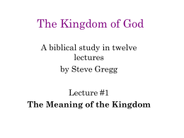 The Kingdom of God A biblical study in twelve lectures by Steve Gregg Lecture #1 The Meaning of the Kingdom.