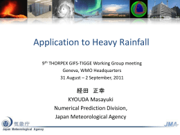 Application to Heavy Rainfall 9th THORPEX GIFS-TIGGE Working Group meeting Geneva, WMO Headquarters 31 August – 2 September, 2011  経田 正幸 KYOUDA Masayuki Numerical Prediction Division, Japan.