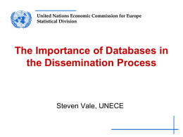 United Nations Economic Commission for Europe Statistical Division  The Importance of Databases in the Dissemination Process  Steven Vale, UNECE.
