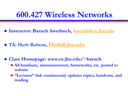 600.427 Wireless Networks   Instructor: Baruch Awerbuch, baruch@cs.jhu.edu    TA: Herb Rubens, Herb@jhu.edu    Class Homepage: www.cs.jhu.edu/~baruch    All handouts, announcements, homeworks, etc.