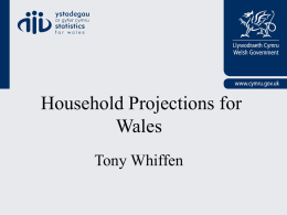 Household Projections for Wales Tony Whiffen Presentation Outline • • • •  Background Broad Methodology - Wales Wales Results / Issues Future Plans.