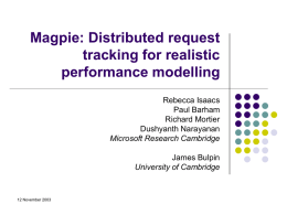 Magpie: Distributed request tracking for realistic performance modelling Rebecca Isaacs Paul Barham Richard Mortier Dushyanth Narayanan Microsoft Research Cambridge James Bulpin University of Cambridge  12 November 2003