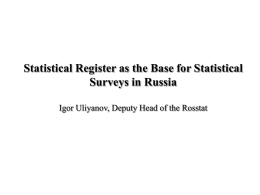 Statistical Register as the Base for Statistical Surveys in Russia Igor Uliyanov, Deputy Head of the Rosstat.