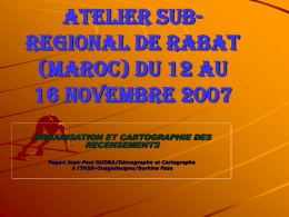 ATELIER SUBREGIONAL DE RABAT (MAROC) du 12 au 16 novembre 2007 ORGANISATION ET CARTOGRAPHIE DES RECENSEMENTS Pagari Jean-Paul OUOBA/Démographe et Cartographe à l’INSD-Ouagadougou/Burkina Faso.