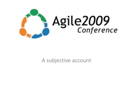 A subjective account Program • • • • • •  experience reports panels tutorials research papers workshops other activities  • http://agile2009.agilealliance.org/ • Stages and Personas.