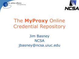 The MyProxy Online Credential Repository Jim Basney NCSA jbasney@ncsa.uiuc.edu What is MyProxy?   A new component in Globus Toolkit 4.0       A repository for storing long-lived private keys   Keys.
