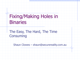 Fixing/Making Holes in Binaries The Easy, The Hard, The Time Consuming Shaun Clowes – shaun@securereality.com.au.