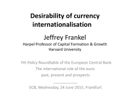 Desirability of currency internationalisation Jeffrey Frankel Harpel Professor of Capital Formation & Growth Harvard University 7th Policy Roundtable of the European Central Bank The international role.