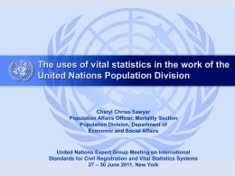 The uses of vital statistics in the work of the United Nations Population Division  Cheryl Chriss Sawyer Population Affairs Officer, Mortality Section Population Division,