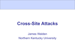 Cross-Site Attacks James Walden Northern Kentucky University Cross-Site Attacks Target users of application.  Use application feature to reach other users of application.  Clients are.