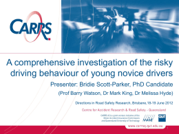 A comprehensive investigation of the risky driving behaviour of young novice drivers Presenter: Bridie Scott-Parker, PhD Candidate (Prof Barry Watson, Dr Mark King,