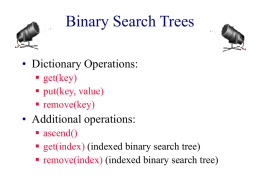 Binary Search Trees • Dictionary Operations:  get(key)  put(key, value)  remove(key)  • Additional operations:  ascend()  get(index) (indexed binary search tree)  remove(index) (indexed binary.